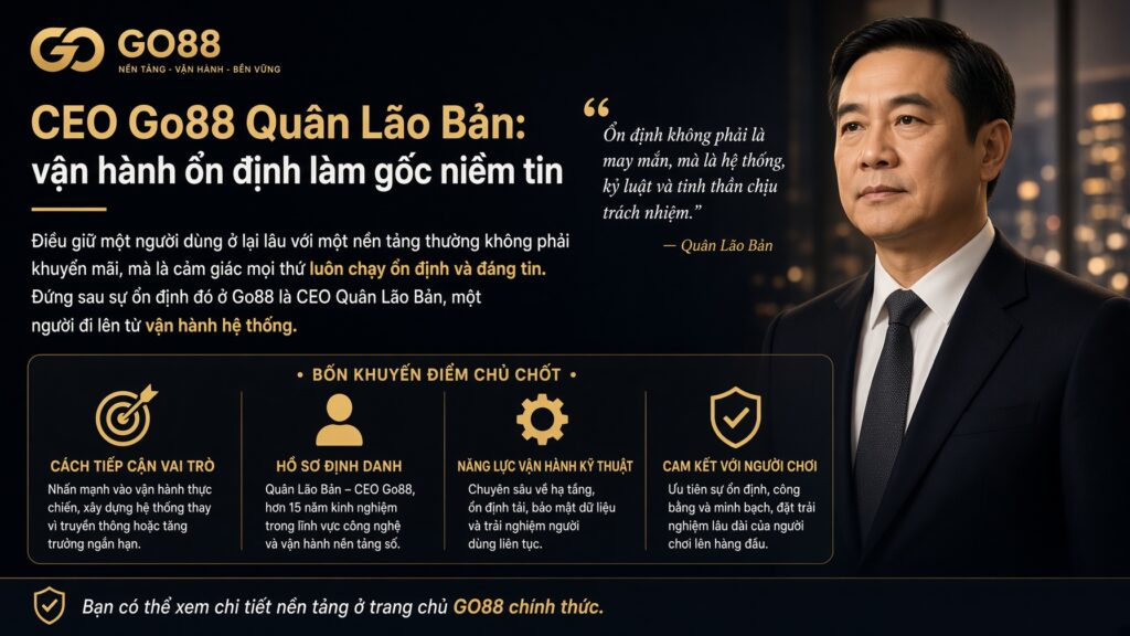 CEO Go88 Quân Lão Bản: vận hành ổn định làm gốc niềm tin Người đặt sự ổn định lên hàng đầu